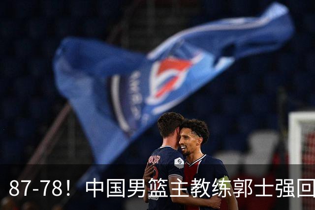 87-78！中国男篮主教练郭士强回应，沙特主教练表态，新华社发声